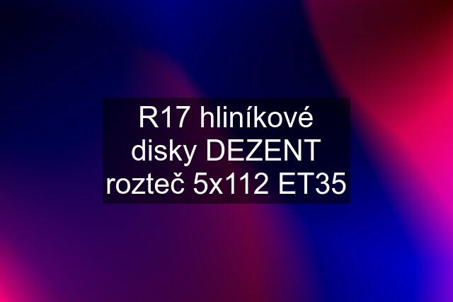 R17 hliníkové disky DEZENT rozteč 5x112 ET35