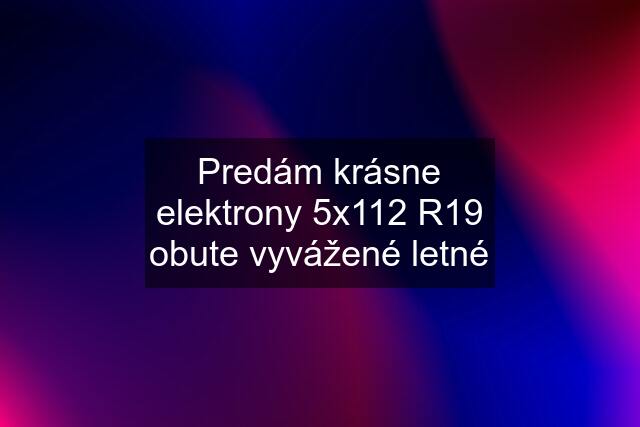 Predám krásne elektrony 5x112 R19 obute vyvážené letné