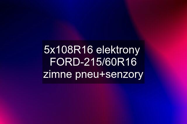 5x108R16 elektrony  FORD-215/60R16 zimne pneu+senzory