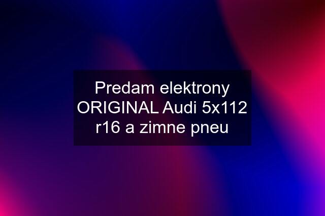 Predam elektrony ORIGINAL Audi 5x112 r16 a zimne pneu