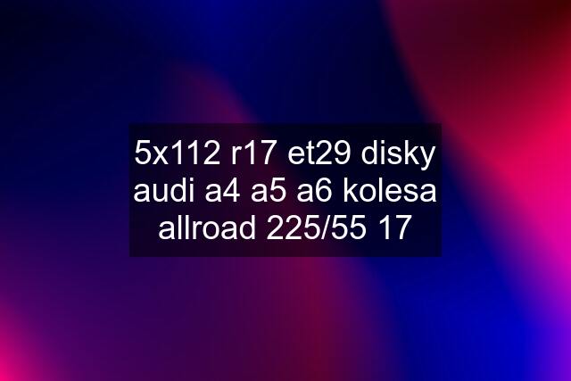 5x112 r17 et29 disky audi a4 a5 a6 kolesa allroad 225/55 17