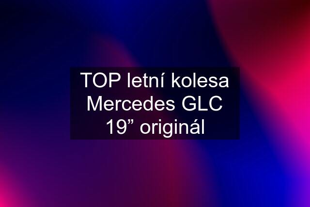 TOP letní kolesa Mercedes GLC 19” originál