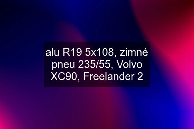 alu R19 5x108, zimné pneu 235/55, Volvo XC90, Freelander 2