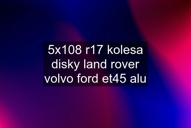 5x108 r17 kolesa disky land rover volvo ford et45 alu