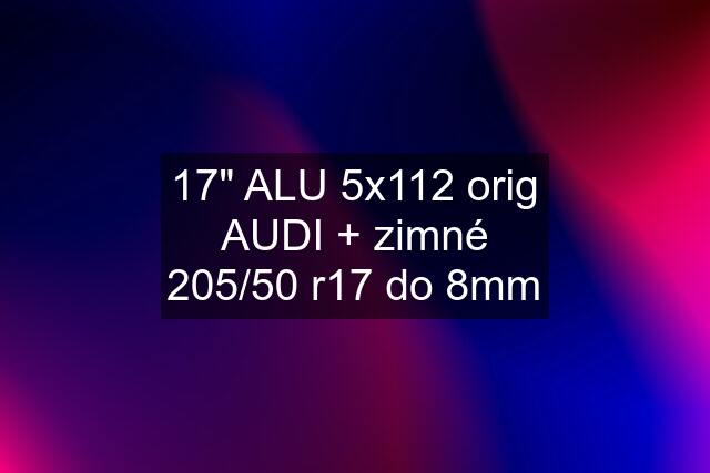 17" ALU 5x112 orig AUDI + zimné 205/50 r17 do 8mm