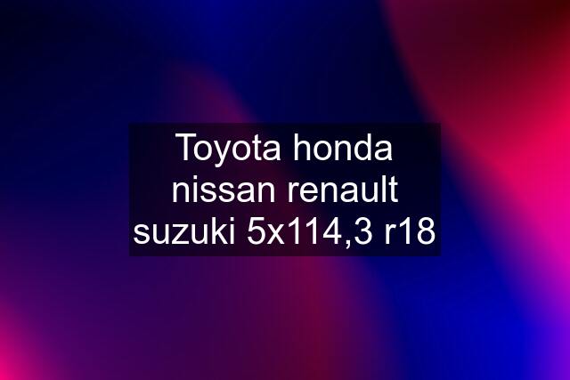 Toyota honda nissan renault suzuki 5x114,3 r18