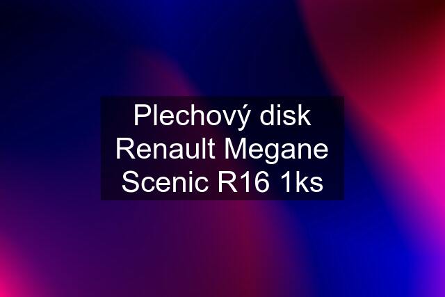 Plechový disk Renault Megane Scenic R16 1ks