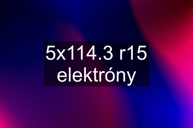 5x114.3 r15 elektróny