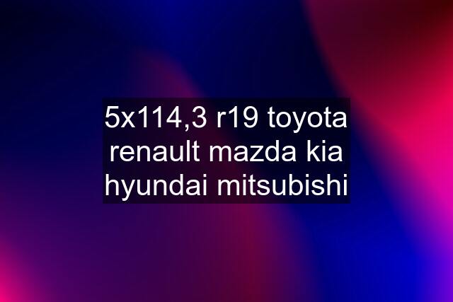 5x114,3 r19 toyota renault mazda kia hyundai mitsubishi