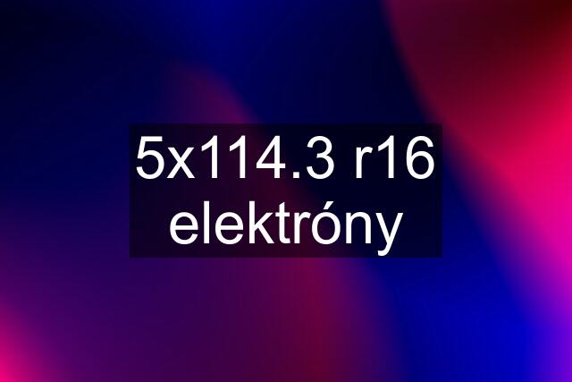 5x114.3 r16 elektróny