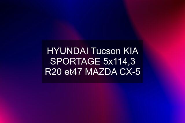 HYUNDAI Tucson KIA SPORTAGE 5x114,3 R20 et47 MAZDA CX-5