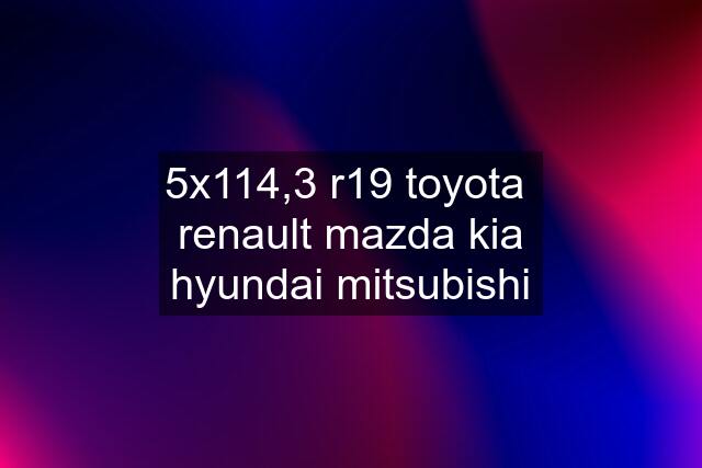 5x114,3 r19 toyota  renault mazda kia hyundai mitsubishi