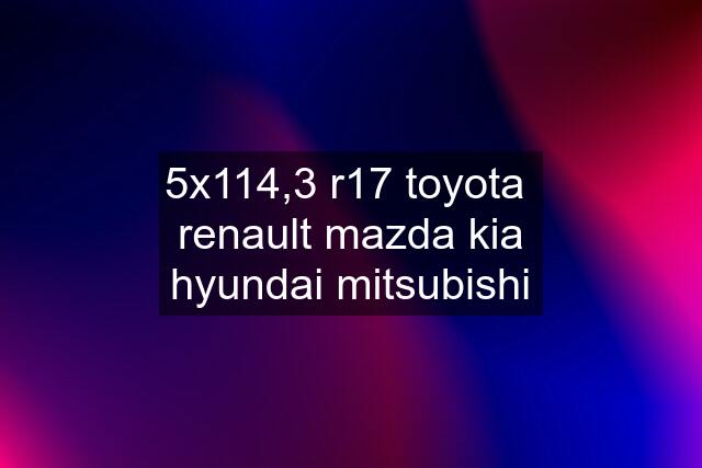 5x114,3 r17 toyota  renault mazda kia hyundai mitsubishi