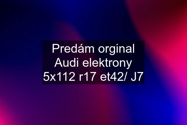 Predám orginal Audi elektrony 5x112 r17 et42/ J7