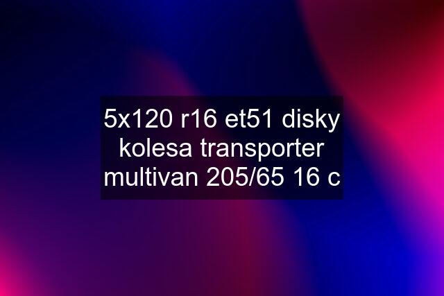 5x120 r16 et51 disky kolesa transporter multivan 205/65 16 c