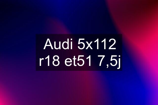 Audi 5x112 r18 et51 7,5j