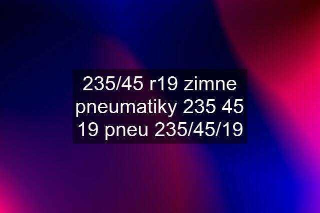 235/45 r19 zimne pneumatiky 235 45 19 pneu 235/45/19