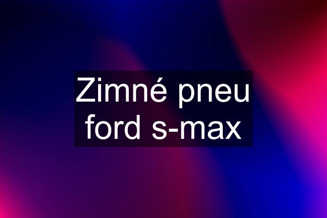 Zimné pneu ford s-max