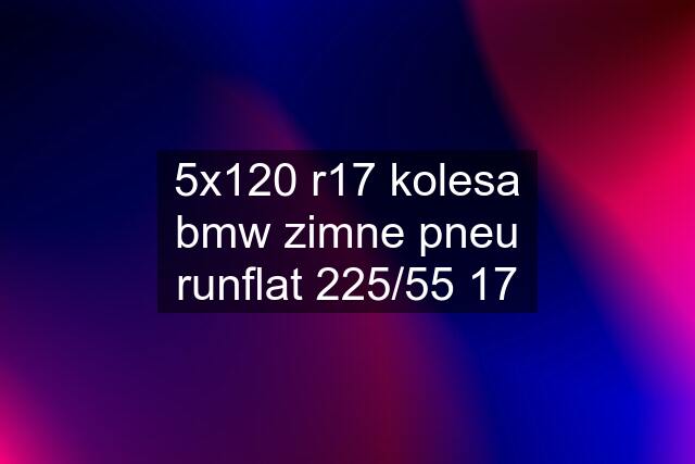 5x120 r17 kolesa bmw zimne pneu runflat 225/55 17