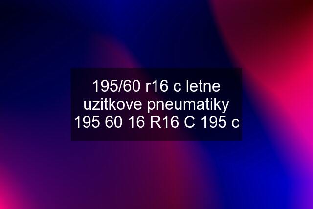 195/60 r16 c letne uzitkove pneumatiky 195 60 16 R16 C 195 c