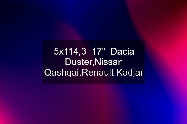 5x114,3  17"  Dacia Duster,Nissan Qashqai,Renault Kadjar