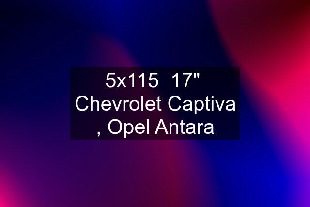 5x115  17"  Chevrolet Captiva , Opel Antara