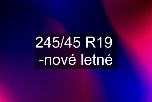 245/45 R19  -nové letné