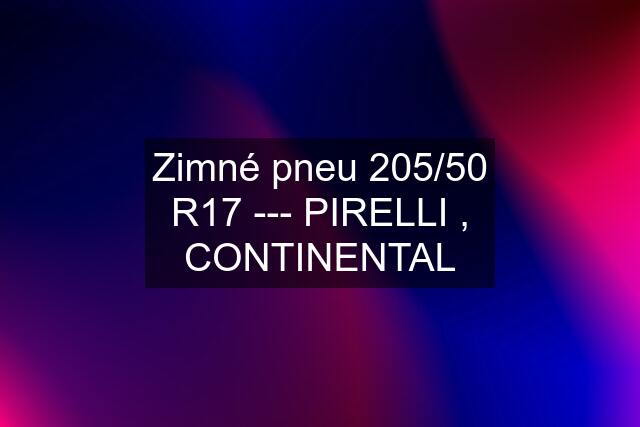 Zimné pneu 205/50 R17 --- PIRELLI , CONTINENTAL