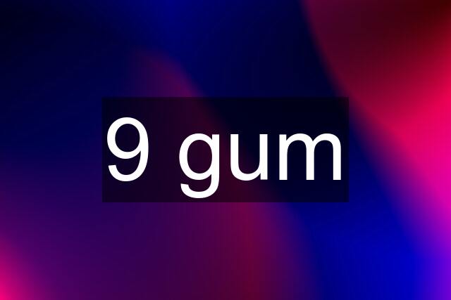 9 gum