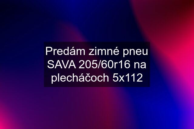 Predám zimné pneu SAVA 205/60r16 na plecháčoch 5x112