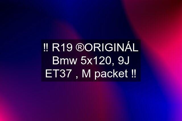 ‼️ R19 ®️ORIGINÁL Bmw 5x120, 9J ET37 , M packet ‼️