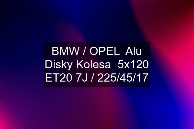 BMW / OPEL  Alu Disky Kolesa  5x120 ET20 7J / 225/45/17