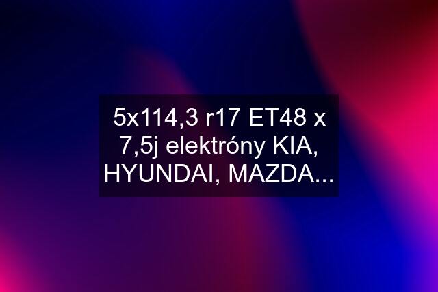 5x114,3 r17 ET48 x 7,5j elektróny KIA, HYUNDAI, MAZDA...