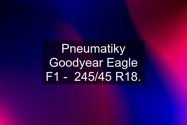 Pneumatiky Goodyear Eagle F1 -  245/45 R18.