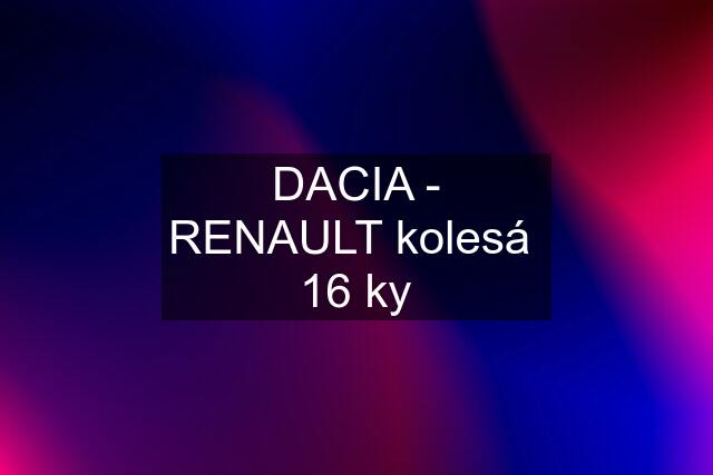 DACIA - RENAULT kolesá  16 ky