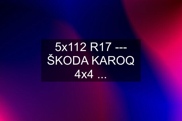 5x112 R17 --- ŠKODA KAROQ 4x4 ...