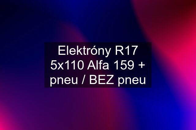 Elektróny R17 5x110 Alfa 159 + pneu / BEZ pneu