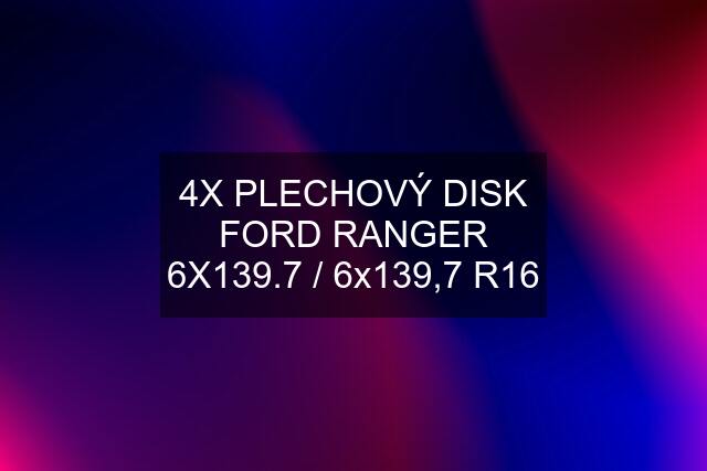 4X PLECHOVÝ DISK FORD RANGER 6X139.7 / 6x139,7 R16