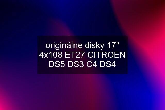 originálne disky 17" 4x108 ET27 CITROEN DS5 DS3 C4 DS4