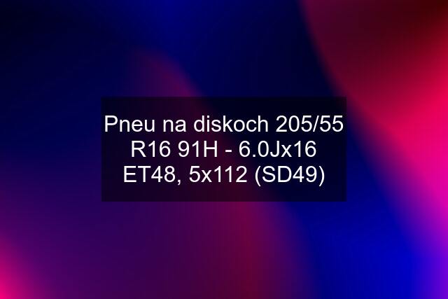 Pneu na diskoch 205/55 R16 91H - 6.0Jx16 ET48, 5x112 (SD49)