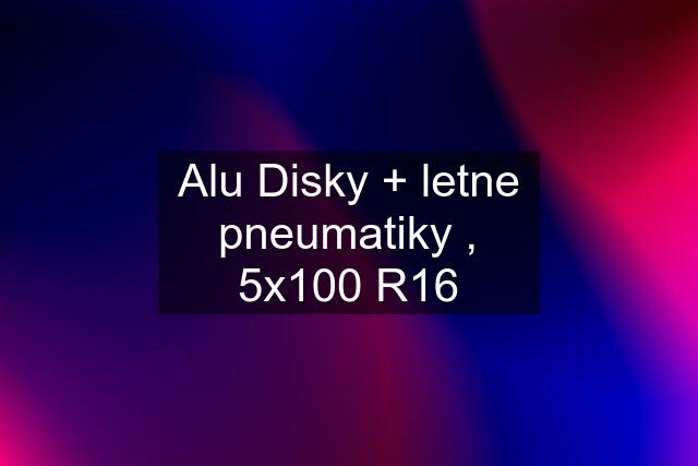 Alu Disky + letne pneumatiky , 5x100 R16