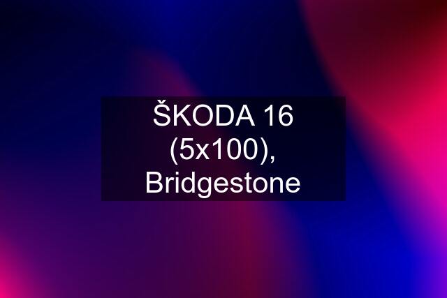 ŠKODA "16" (5x100), Bridgestone