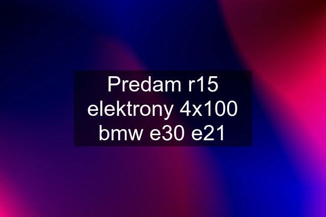 Predam r15 elektrony 4x100 bmw e30 e21