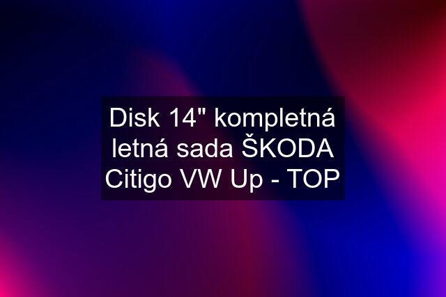 Disk 14" kompletná letná sada ŠKODA Citigo VW Up - TOP