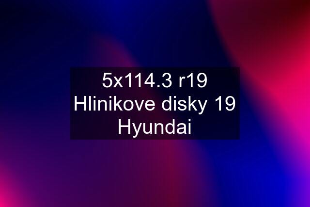 5x114.3 r19 Hlinikove disky 19 Hyundai