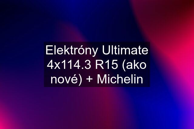 Elektróny Ultimate 4x114.3 R15 (ako nové) + Michelin