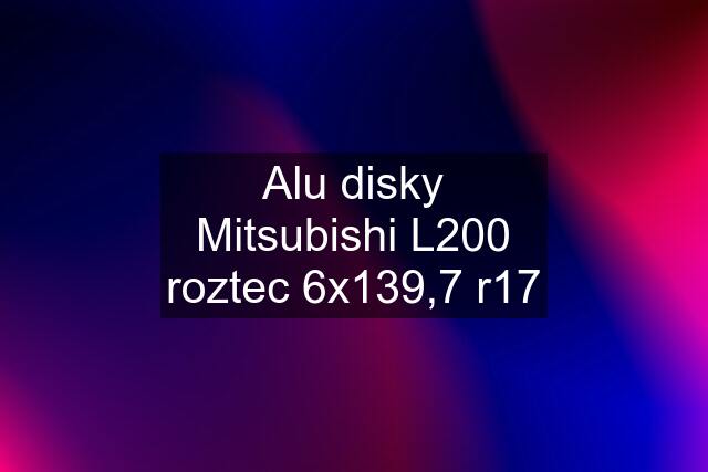 Alu disky Mitsubishi L200 roztec 6x139,7 r17