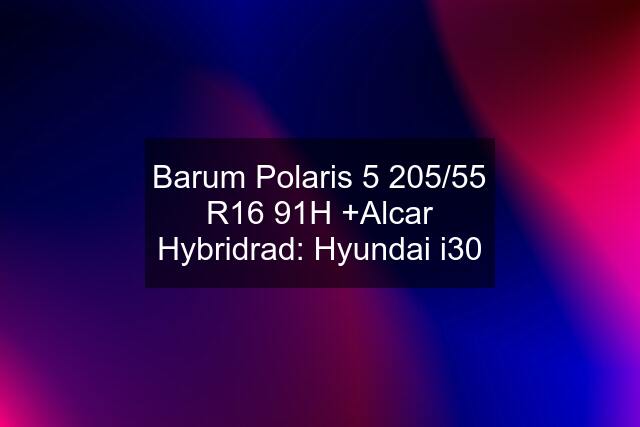 Barum Polaris 5 205/55 R16 91H +Alcar Hybridrad: Hyundai i30