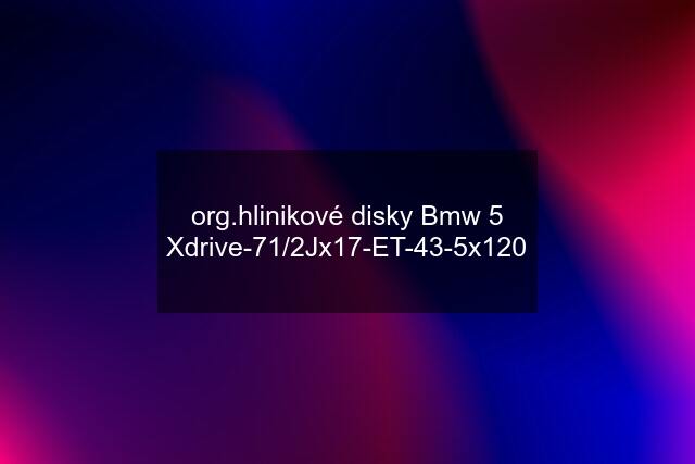 org.hlinikové disky Bmw 5 Xdrive-71/2Jx17-ET-43-5x120