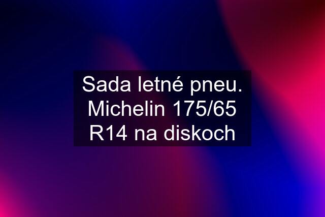 Sada letné pneu. Michelin 175/65 R14 na diskoch